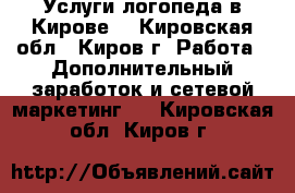 Услуги логопеда в Кирове. - Кировская обл., Киров г. Работа » Дополнительный заработок и сетевой маркетинг   . Кировская обл.,Киров г.